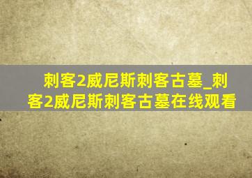 刺客2威尼斯刺客古墓_刺客2威尼斯刺客古墓在线观看