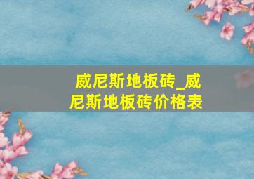 威尼斯地板砖_威尼斯地板砖价格表