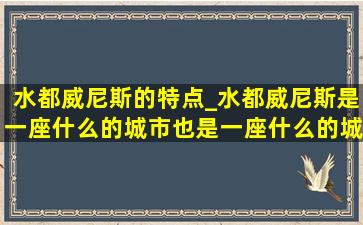 水都威尼斯的特点_水都威尼斯是一座什么的城市也是一座什么的城市